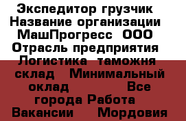 Экспедитор-грузчик › Название организации ­ МашПрогресс, ООО › Отрасль предприятия ­ Логистика, таможня, склад › Минимальный оклад ­ 22 000 - Все города Работа » Вакансии   . Мордовия респ.
